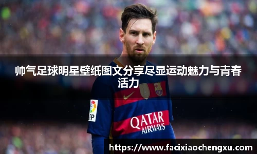 帅气足球明星壁纸图文分享尽显运动魅力与青春活力